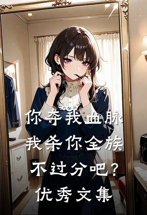 你夺我血脉,我杀你全族不过分吧?优秀文集阅读