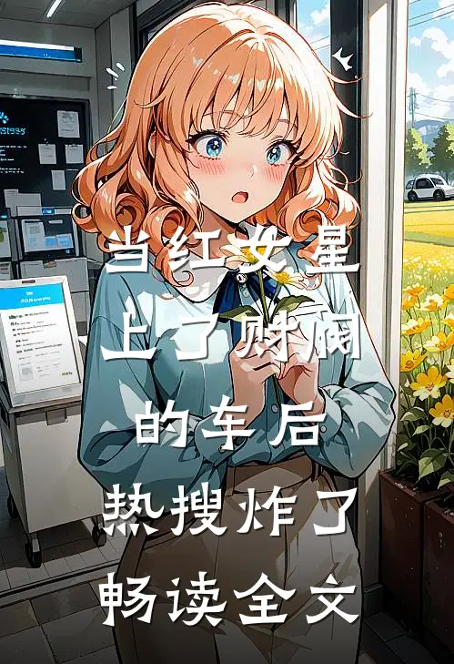 当红女星上了财阀的车后，热搜炸了畅读全文
