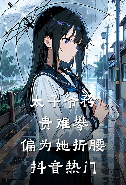 太子爷矜贵难攀,偏为她折腰抖音热门
