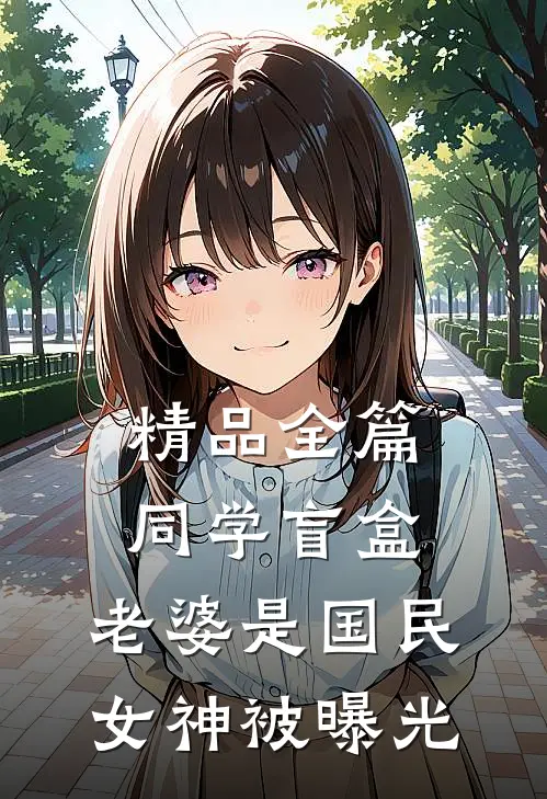 精品全篇同学盲盒，老婆是国民女神被曝光