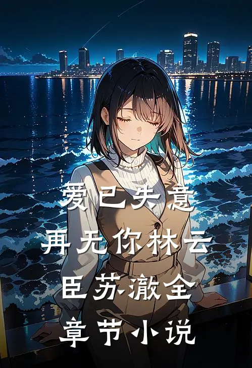 爱已失意,再无你林云臣苏澈全章节免费阅读