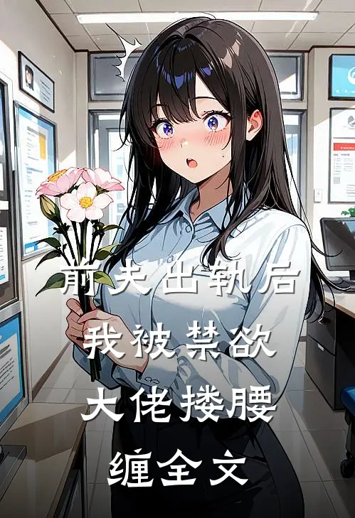 前夫出轨后，我被禁欲大佬搂腰缠全文
