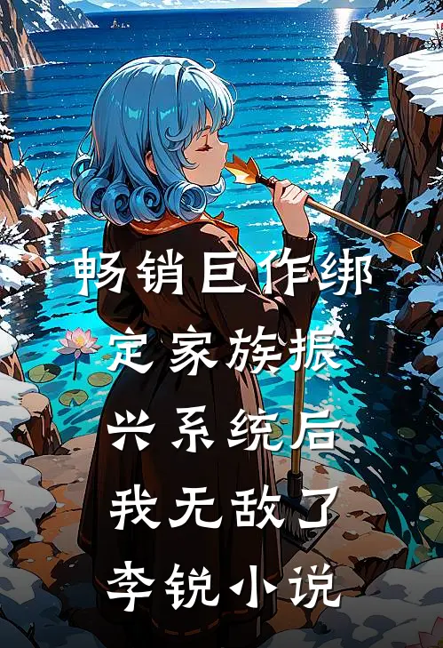 畅销巨作绑定家族振兴系统后我无敌了李锐小说