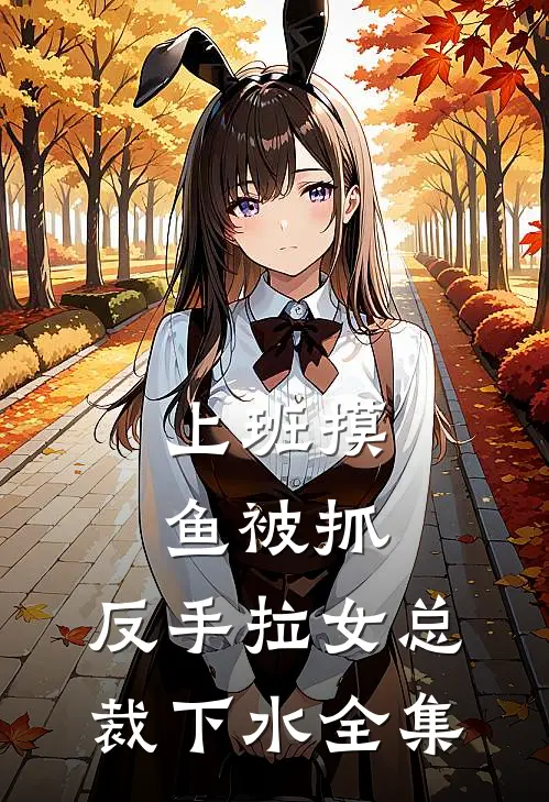 上班摸鱼被抓，反手拉女总裁下水全集