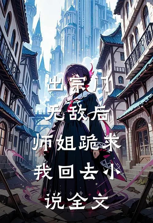 出宗门无敌后,师姐跪求我回去全文