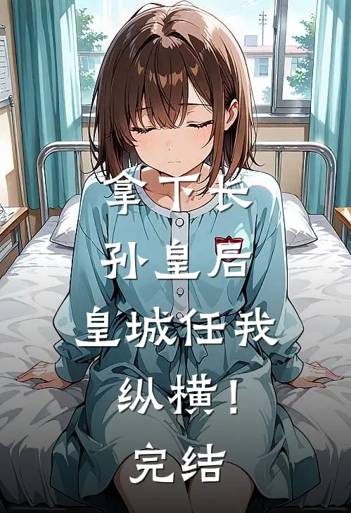 拿下长孙皇后,皇城任我纵横!完结了吗