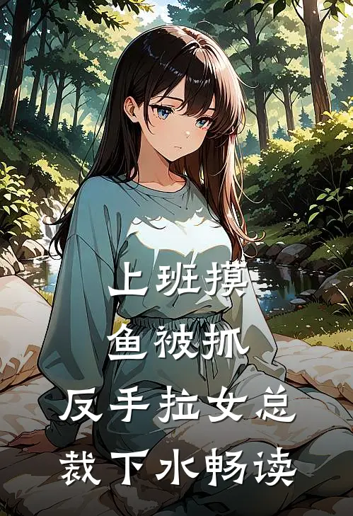 上班摸鱼被抓，反手拉女总裁下水畅读