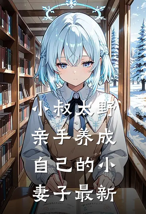 小叔太野,亲手养成自己的小妻子最新