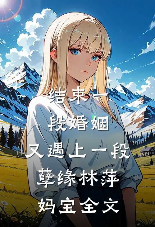 结束一段婚姻,又遇上一段孽缘林萍妈宝全文在线阅读