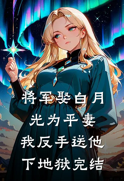 将军娶白月光为平妻,我反手送他下地狱完结