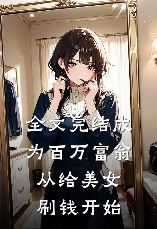 全文完结成为百万富翁,从给美女刷钱开始的