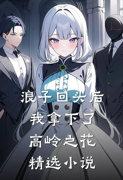 浪子回头后,我拿下了高岭之花精选在线阅读