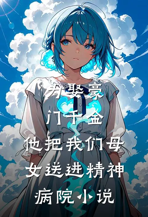 为娶豪门千金,他把我们母女送进精神病院免费阅读