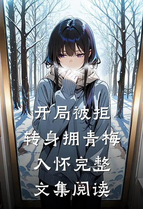 开局被拒，转身拥青梅入怀完整文集阅读