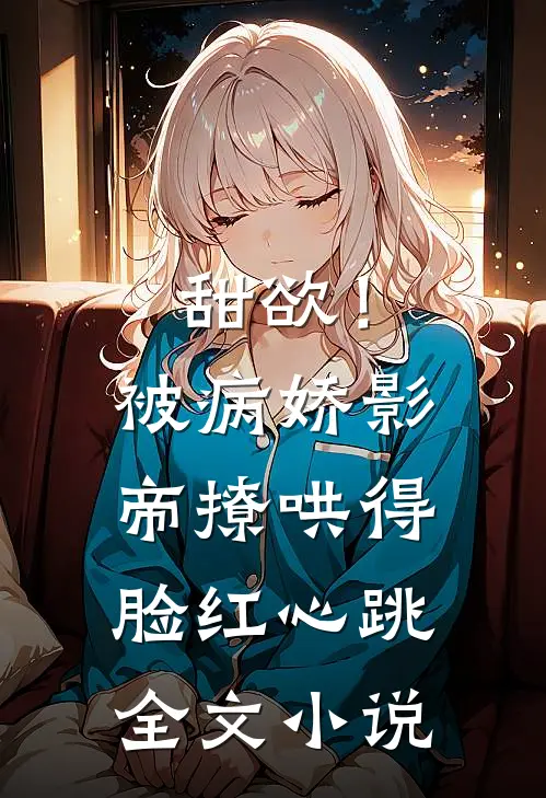 甜欲！被病娇影帝撩哄得脸红心跳全文小说