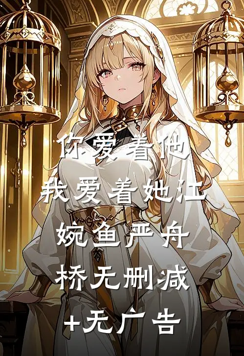 你爱着他，我爱着她江婉鱼严舟桥无删减+无广告