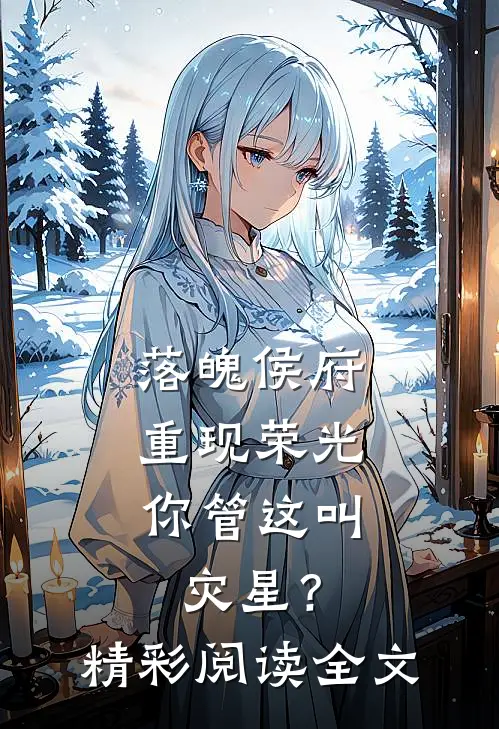 落魄侯府重现荣光,你管这叫灾星?精彩阅读全文