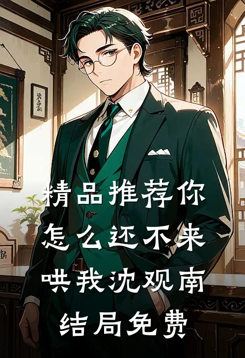 精品推荐你怎么还不来哄我沈观南结局免费