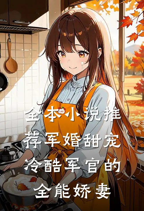 全本推荐军婚甜宠冷酷军官的全能娇妻