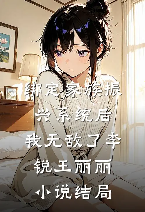 绑定家族振兴系统后，我无敌了李锐王丽丽小说结局