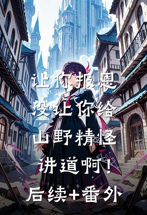 让你报恩，没让你给山野精怪讲道啊！后续+番外