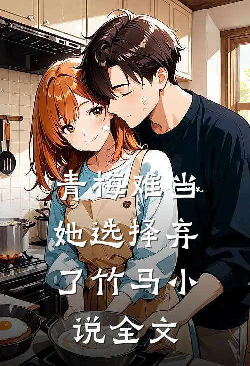 青梅难当，她选择弃了竹马小说全文