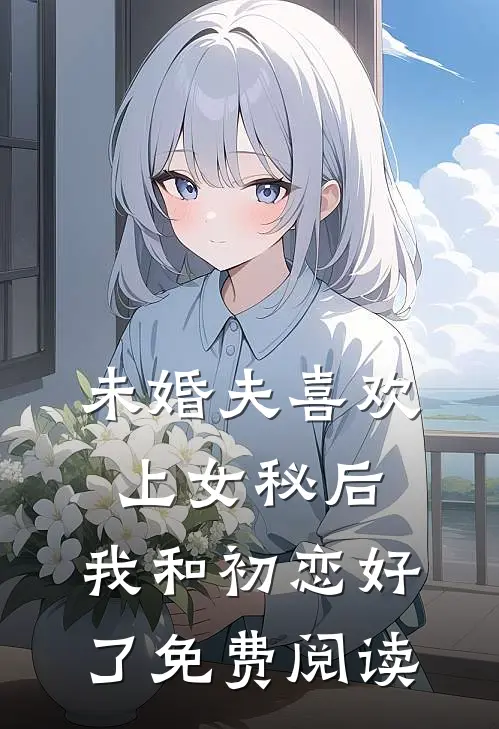 未婚夫喜欢上女秘后，我和初恋好了免费阅读