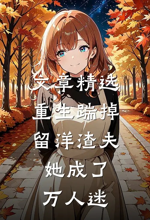 文章精选重生踹掉留洋渣夫，她成了万人迷