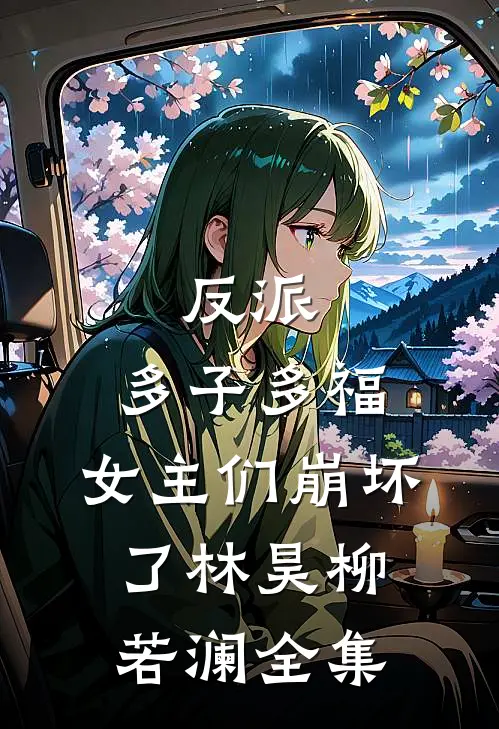 反派多子多福,女主们崩坏了林昊柳若澜 全集