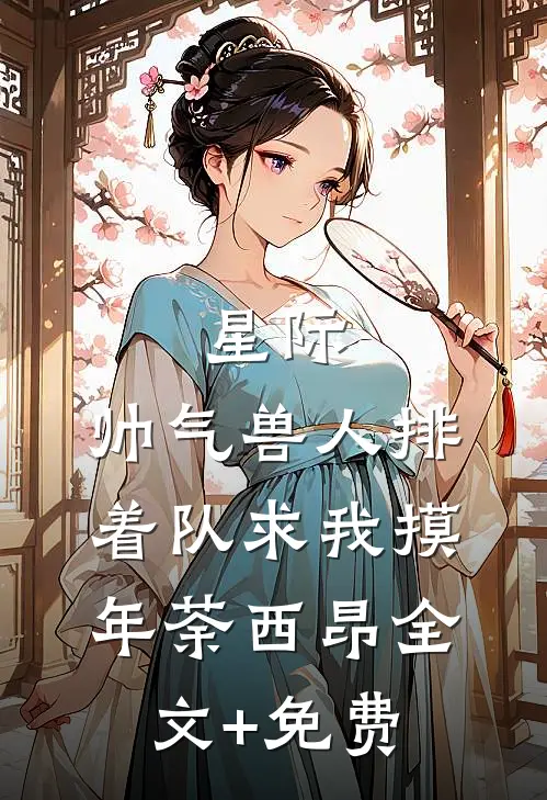 星际：帅气兽人排着队求我摸年荼西昂全文+免费