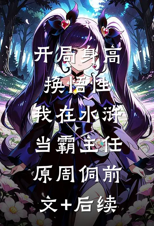 开局身高换悟性：我在水浒当霸主任原周侗前文+后续