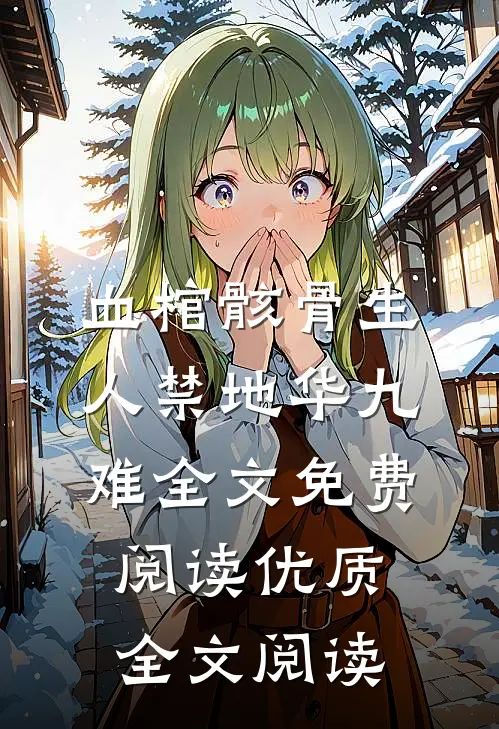 血棺骸骨生人禁地华九难全文免费阅读优质全文阅读