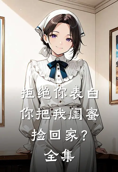 拒绝你表白,你把我闺蜜捡回家? 全集观看