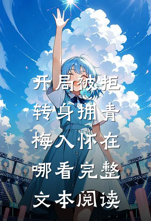 开局被拒,转身拥青梅入怀在哪看完整文本阅读