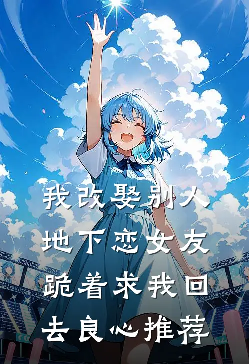 我改娶别人,地下恋女友跪着求我回去良心推荐