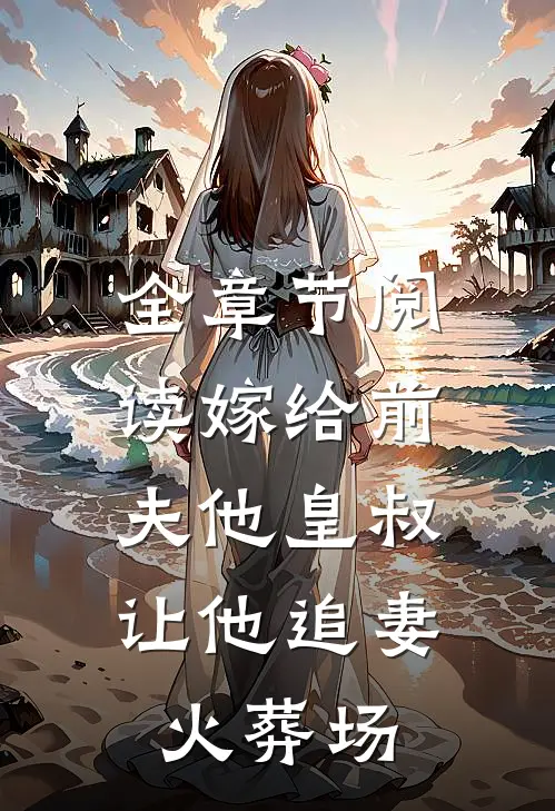 全章节阅读嫁给前夫他皇叔,让他追妻火葬场