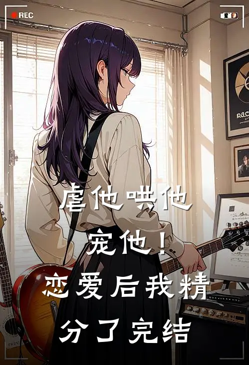 虐他哄他宠他!恋爱后我精分了完结没