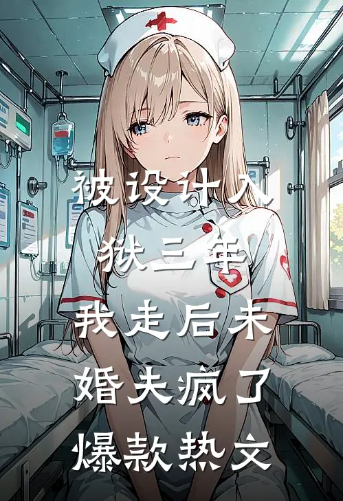 被设计入狱三年，我走后未婚夫疯了爆款热文