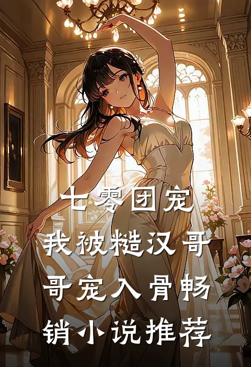 七零团宠：我被糙汉哥哥宠入骨畅销小说推荐