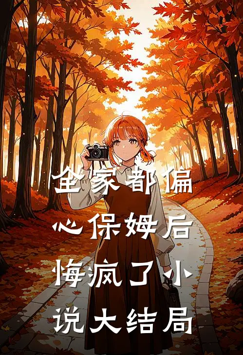 全家都偏心保姆后,悔疯了大结局免费阅读