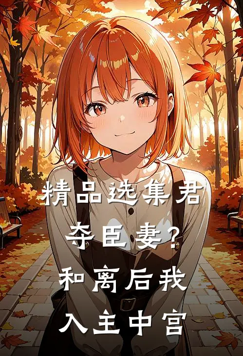 精品选集君夺臣妻？和离后我入主中宫