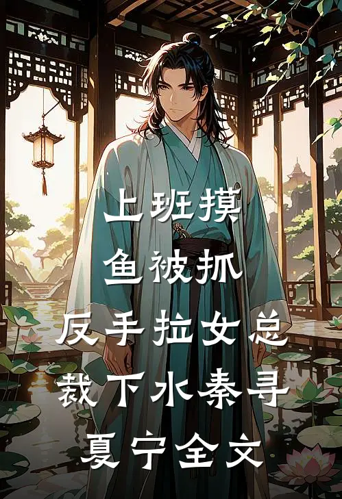 上班摸鱼被抓，反手拉女总裁下水秦寻夏宁全文