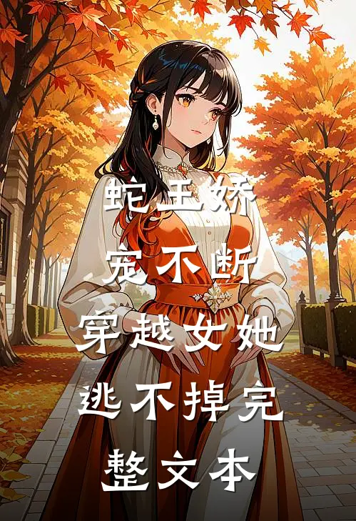 蛇王娇宠不断,穿越女她逃不掉完整文本免费阅读