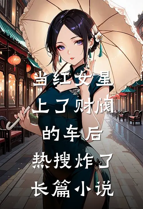 当红女星上了财阀的车后，热搜炸了长篇小说
