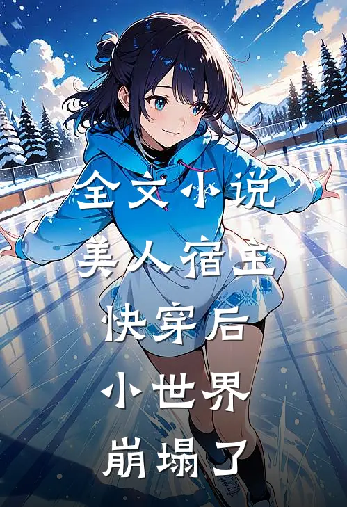 全文美人宿主快穿后,小世界崩塌了