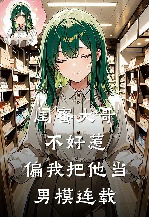 闺蜜大哥不好惹,偏我把他当男模连载