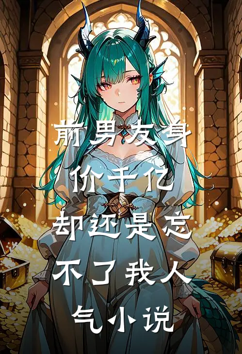 前男友身价千亿,却还是忘不了我人气在线阅读