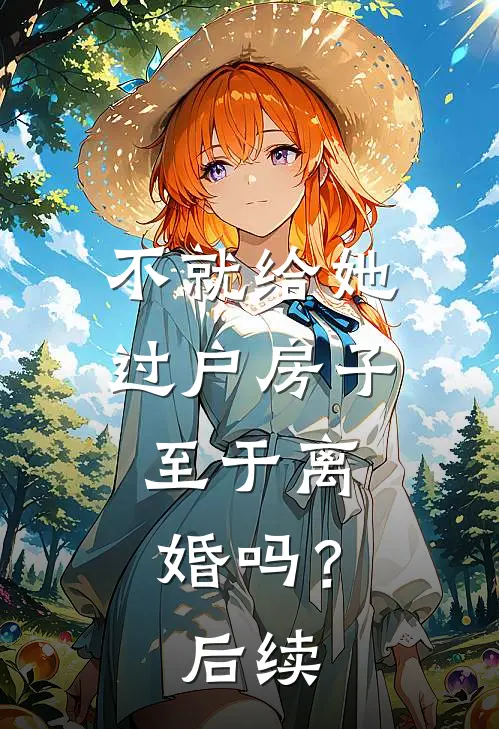 不就给她过户房子,至于离婚吗?后续怎么处理