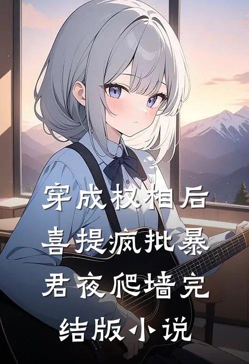 穿成权相后，喜提疯批暴君夜爬墙完结版小说