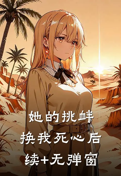 她的挑衅，换我死心后续+无弹窗